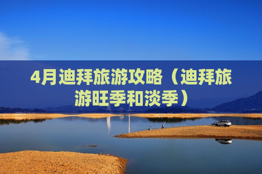 4月迪拜旅游攻略（迪拜旅游旺季和淡季）