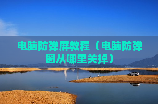 电脑防弹屏教程（电脑防弹窗从哪里关掉）