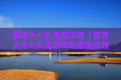 荔波大七孔旅游攻略（荔波大小七孔旅游攻略最佳线路）