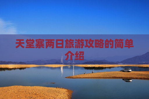 天堂寨两日旅游攻略的简单介绍