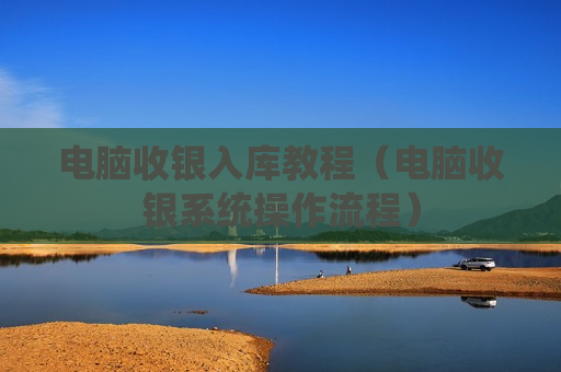电脑收银入库教程（电脑收银系统操作流程）