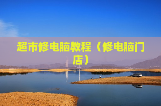 超市修电脑教程（修电脑门店）