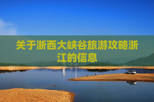 关于浙西大峡谷旅游攻略浙江的信息