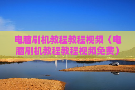 电脑刷机教程教程视频（电脑刷机教程教程视频免费）