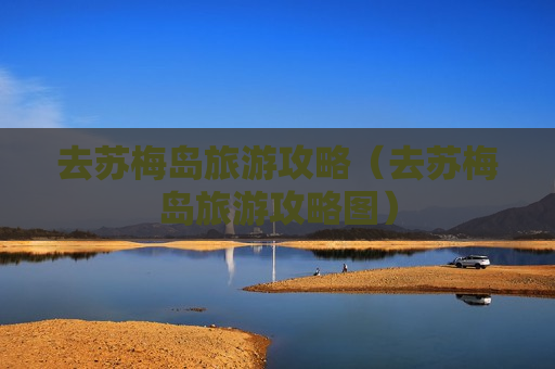 去苏梅岛旅游攻略（去苏梅岛旅游攻略图）