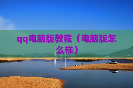 qq电脑版教程（电脑版怎么样）