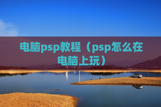 电脑psp教程（psp怎么在电脑上玩）