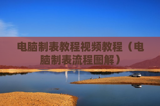 电脑制表教程视频教程（电脑制表流程图解）