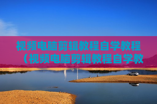 视频电脑剪辑教程自学教程（视频电脑剪辑教程自学教程图片）