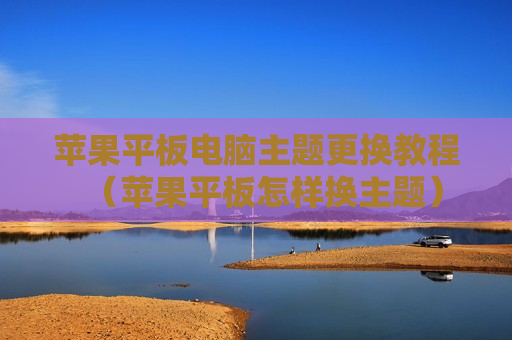 苹果平板电脑主题更换教程（苹果平板怎样换主题）