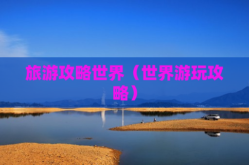 旅游攻略世界（世界游玩攻略）