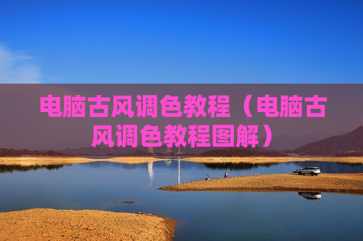 电脑古风调色教程（电脑古风调色教程图解）