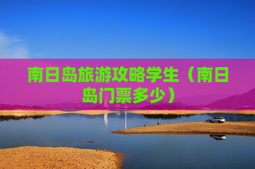 南日岛旅游攻略学生（南日岛门票多少）