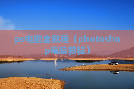 ps电脑全教程（photoshop电脑教程）