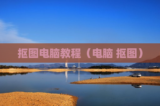 抠图电脑教程（电脑 抠图）