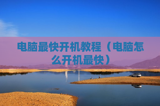 电脑最快开机教程（电脑怎么开机最快）