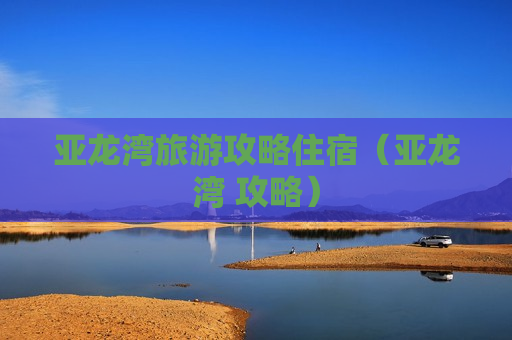 亚龙湾旅游攻略住宿（亚龙湾 攻略）