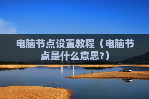 电脑节点设置教程（电脑节点是什么意思?）