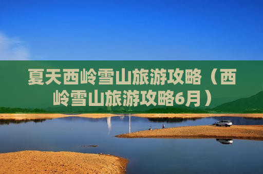 夏天西岭雪山旅游攻略（西岭雪山旅游攻略6月）