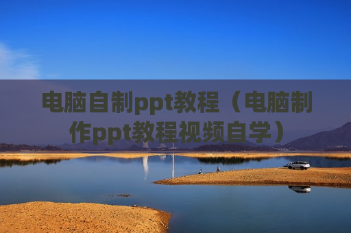 电脑自制ppt教程（电脑制作ppt教程视频自学）