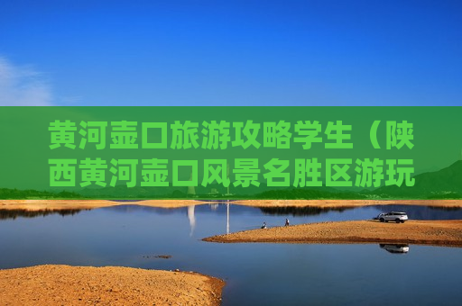 黄河壶口旅游攻略学生（陕西黄河壶口风景名胜区游玩攻略）