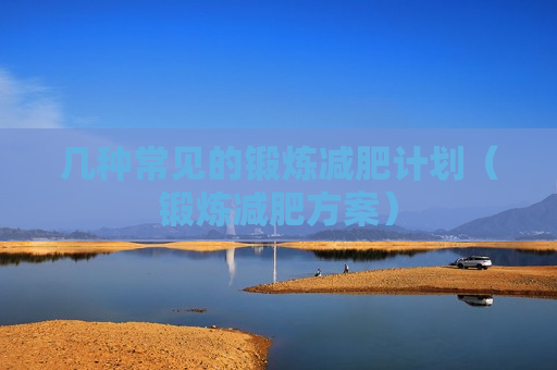 几种常见的锻炼减肥计划（锻炼减肥方案）
