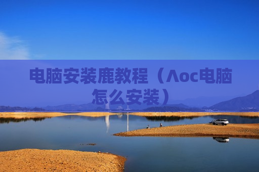 电脑安装鹿教程（∧oc电脑怎么安装）