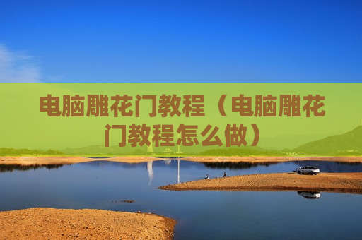 电脑雕花门教程（电脑雕花门教程怎么做）