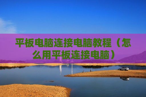 平板电脑连接电脑教程（怎么用平板连接电脑）