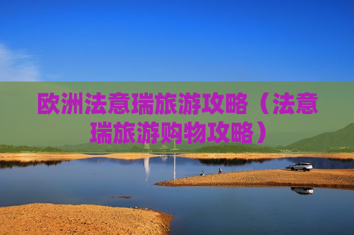 欧洲法意瑞旅游攻略（法意瑞旅游购物攻略）