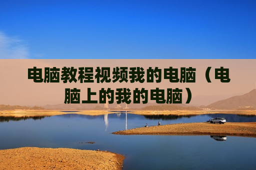 电脑教程视频我的电脑（电脑上的我的电脑）