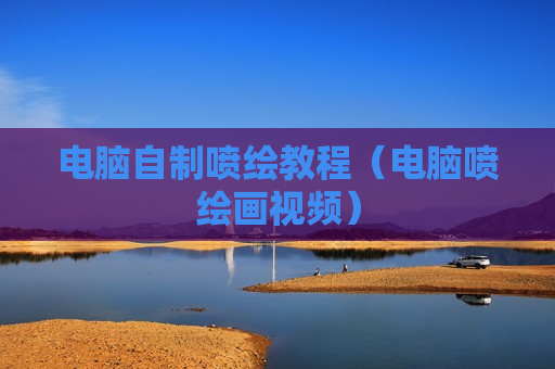 电脑自制喷绘教程（电脑喷绘画视频）