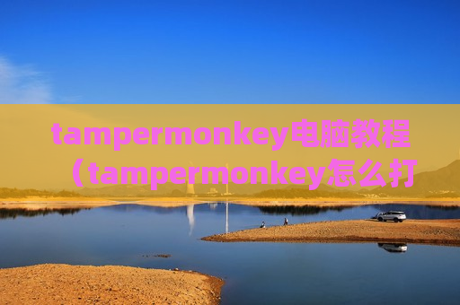 tampermonkey电脑教程（tampermonkey怎么打开）