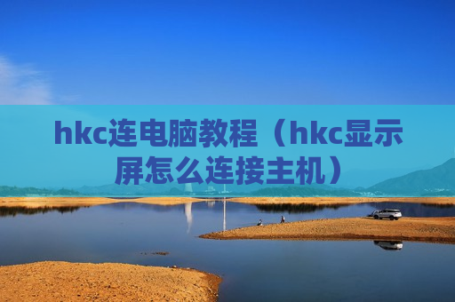 hkc连电脑教程（hkc显示屏怎么连接主机）