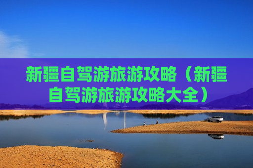 新疆自驾游旅游攻略（新疆自驾游旅游攻略大全）