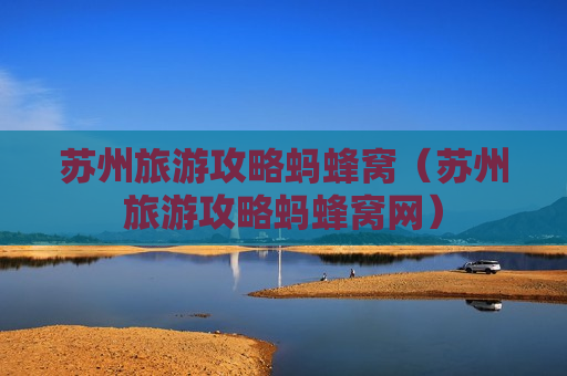 苏州旅游攻略蚂蜂窝（苏州旅游攻略蚂蜂窝网）