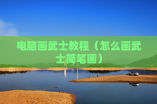 电脑画武士教程（怎么画武士简笔画）
