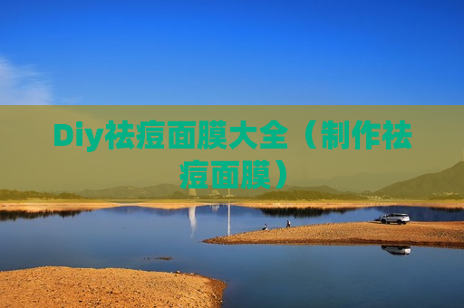Diy祛痘面膜大全（制作祛痘面膜）