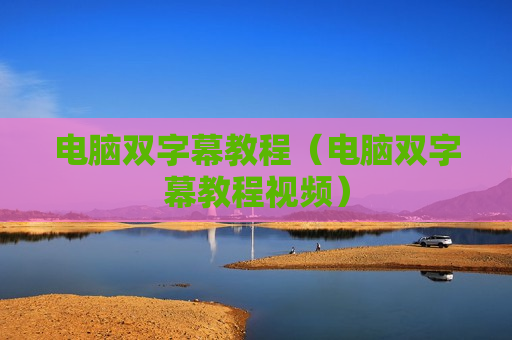 电脑双字幕教程（电脑双字幕教程视频）