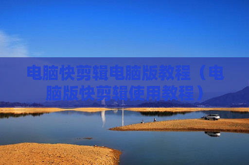 电脑快剪辑电脑版教程（电脑版快剪辑使用教程）