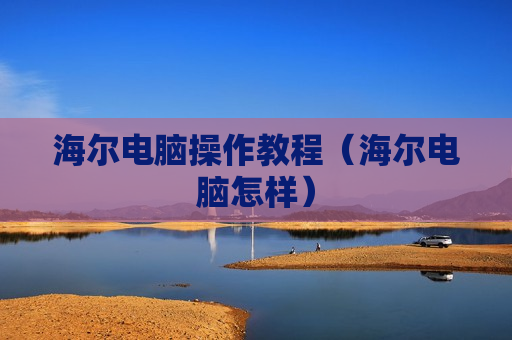 海尔电脑操作教程（海尔电脑怎样）