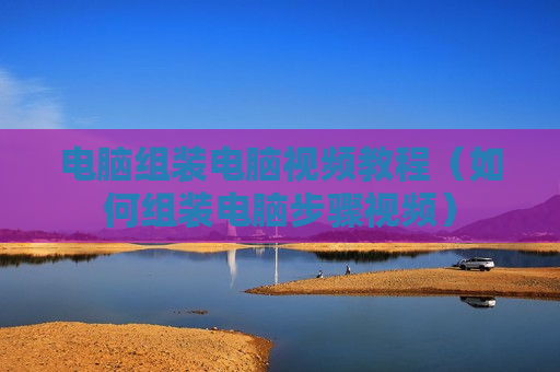 电脑组装电脑视频教程（如何组装电脑步骤视频）