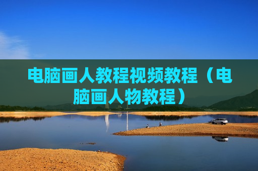 电脑画人教程视频教程（电脑画人物教程）