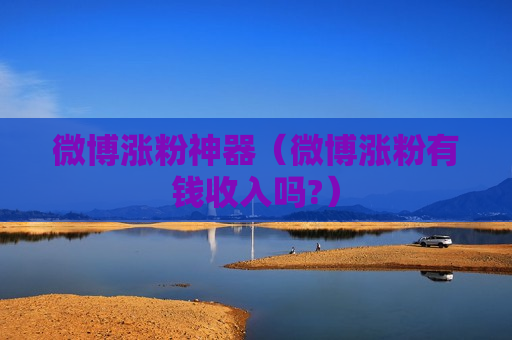 微博涨粉神器（微博涨粉有钱收入吗?）