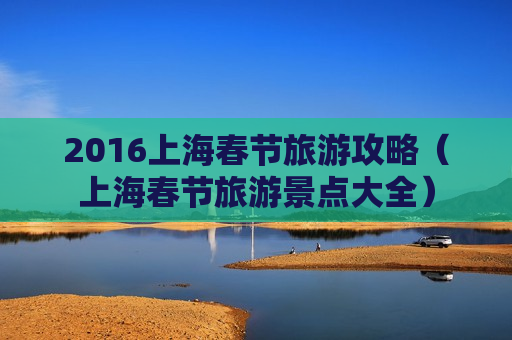 2016上海春节旅游攻略（上海春节旅游景点大全）