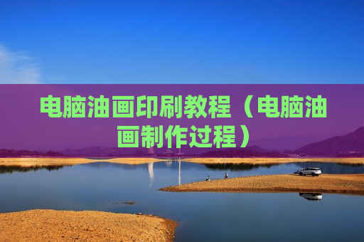 电脑油画印刷教程（电脑油画制作过程）