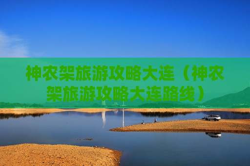 神农架旅游攻略大连（神农架旅游攻略大连路线）