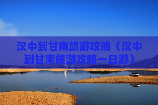 汉中到甘南旅游攻略（汉中到甘南旅游攻略一日游）