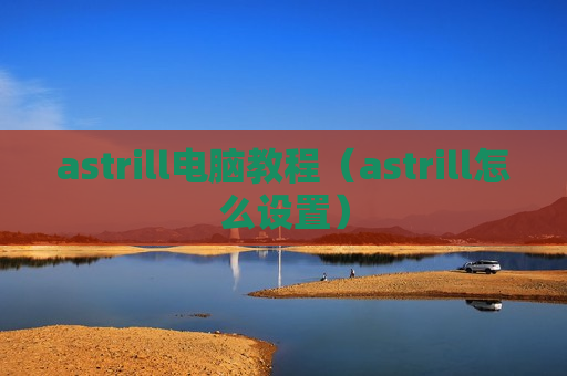 astrill电脑教程（astrill怎么设置）