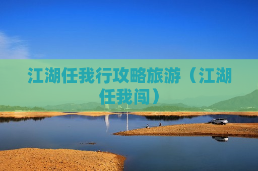 江湖任我行攻略旅游（江湖任我闯）